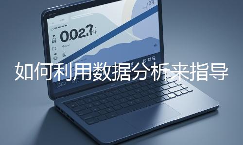 如何利用數(shù)據(jù)分析來(lái)指導(dǎo)網(wǎng)站優(yōu)化？