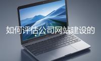 如何評(píng)估公司網(wǎng)站建設(shè)的效果？