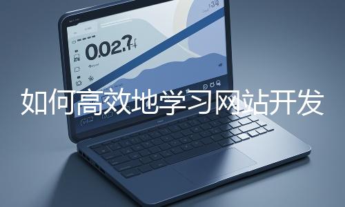 如何高效地學習網(wǎng)站開發(fā)的基礎知識？